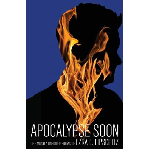 Apocalypse Soon: The Mostly Unedited Poems of Ezra E. Lipschitz