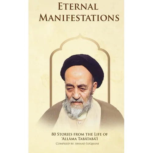 Eternal Manifestations: 80 Stories from the Life of Allama Tabataba'i: 80 Stories from the life of Allama Tabataba'i