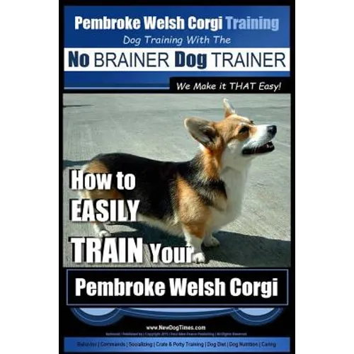 Pembroke Welsh Corgi Training Dog Training with the No BRAINER Dog TRAINER We make it THAT Easy!: How to EASILY TRAIN Your Pembroke Welsh Cogri