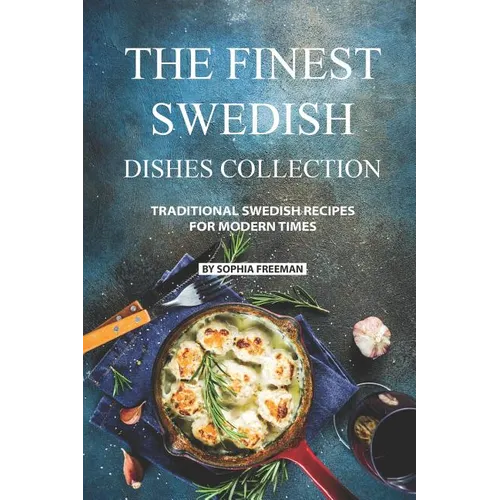 The Finest Swedish Dishes Collection: Traditional Swedish Recipes for Modern Times