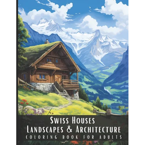 Swiss Houses Landscapes & Architecture Coloring Book for Adults: Beautiful Nature Landscapes Sceneries and Foreign Buildings Coloring Book for Adults,