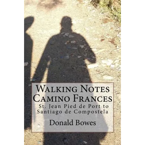 Walking Notes Camino Frances: Day to day from St. Jean Pied de Port to Santiago de Compostela