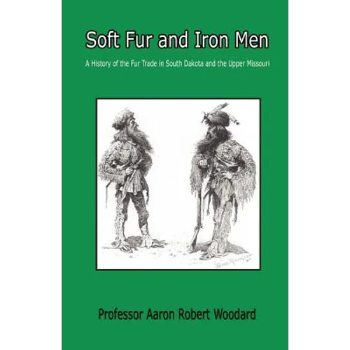 Soft Fur and Iron Men - A History of the Fur Trade in South Dakota and the Upper Missouri