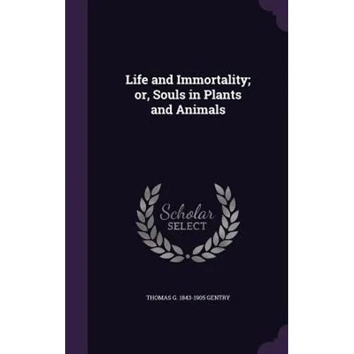 Life and Immortality; or, Souls in Plants and Animals