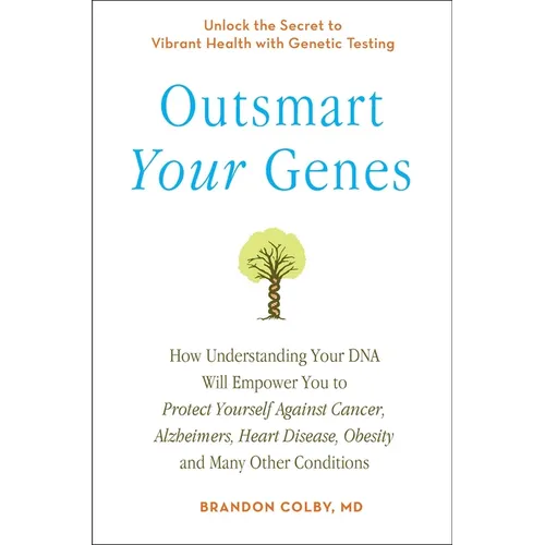 Outsmart Your Genes: How Understanding Your DNA Will Empower You to Protect Yourself Against Cancer, Alzheimer's, Heart Disease, Obesity, and Many Oth