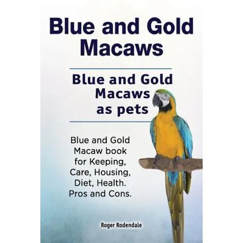 Blue and Gold Macaws. Blue and Gold Macaws as pets. Blue and Gold Macaw book for Keeping, Care, Housing, Diet, Health. Pros and Cons.