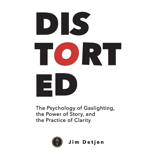 Distorted: The Psychology of Gaslighting, the Power of Story, and the Practice of Clarity