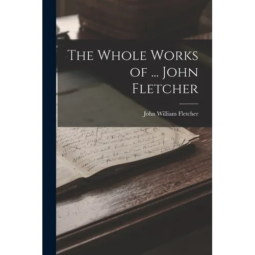 The Whole Works of ... John Fletcher