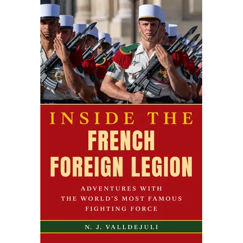 Inside the French Foreign Legion: Adventures with the World's Most Famous Fighting Force