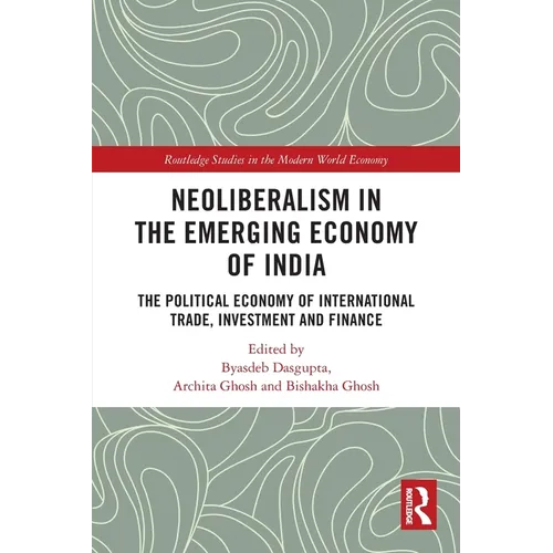 Neoliberalism in the Emerging Economy of India: The Political Economy of International Trade, Investment and Finance