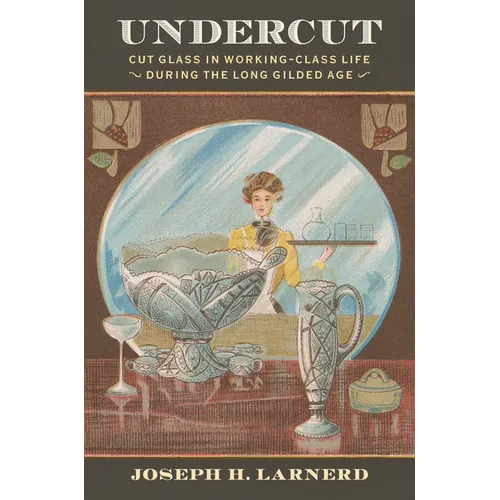 Undercut: Cut Glass in Working-Class Life During the Long Gilded Age
