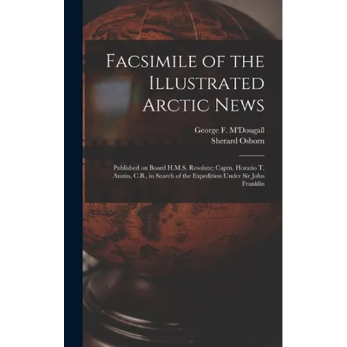 Facsimile of the Illustrated Arctic News [microform]: Published on Board H.M.S. Resolute; Captn. Horatio T. Austin, C.B., in Search of the Expedition