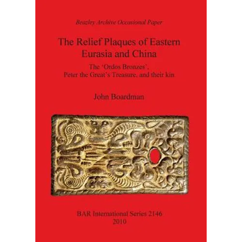 The Relief Plaques of Eastern Eurasia and China: The 'Ordos Bronzes', Peter the Great's Treasure, and their kin