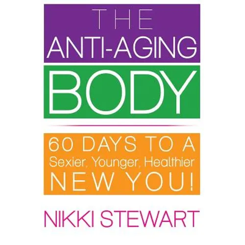The Anti-Aging Body: 60 Days to a Sexier, Younger, Healthier New You!