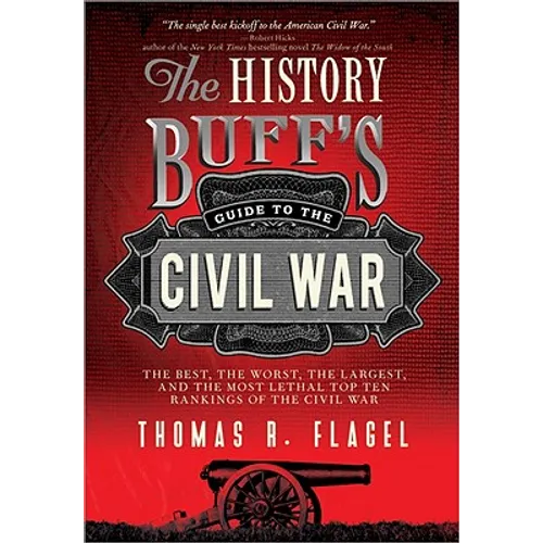 The History Buff's Guide to the Civil War: The Best, the Worst, the Largest, and the Most Lethal Top Ten Rankings of the Civil War