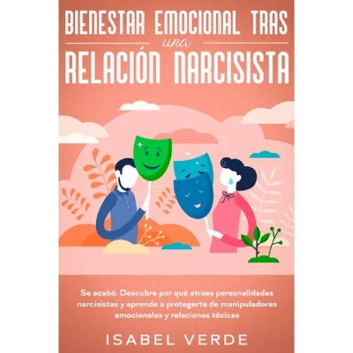 Bienestar emocional tras una relación narcisista: Se acabó. Descubre por qué atraes personalidades narcisistas y aprende a protegerte de manipuladores