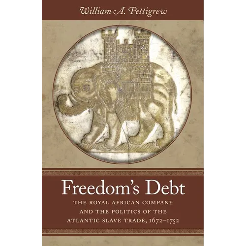 Freedom's Debt: The Royal African Company and the Politics of the Atlantic Slave Trade, 1672-1752