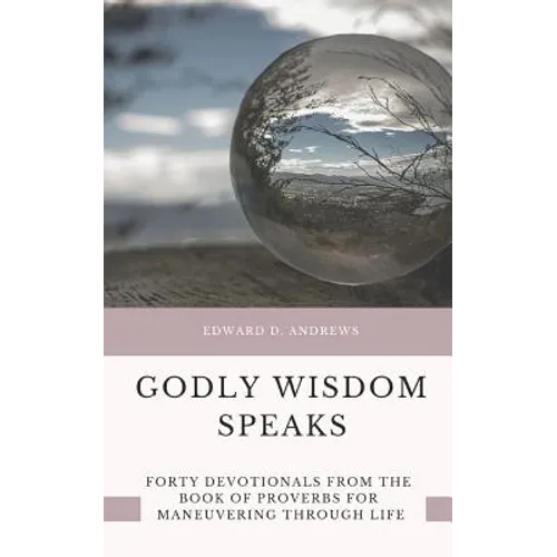Godly Wisdom Speaks: Forty Devotionals from the Book of Proverbs for Maneuvering Through Life