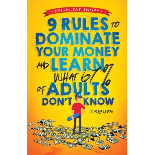 9 Rules to Dominate Your Money and Learn What 67% Of Adults Don't Know: Financial Literacy for Teens by a Teen (With a Little Help From Mom & Dad)