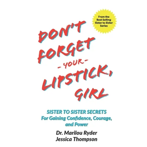 Don't Forget Your Lipstick, Girl: Sister to Sister Secrets for Gaining Confidence, Courage, and Power