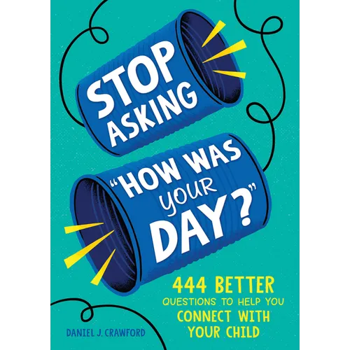 Stop Asking How Was Your Day?: 444 Better Questions to Help You Connect with Your Child