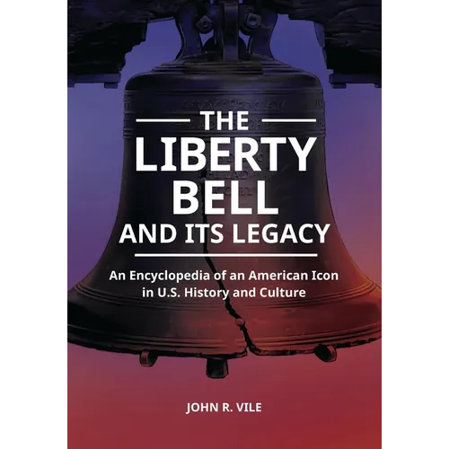 The Liberty Bell and Its Legacy: An Encyclopedia of an American Icon in U.S. History and Culture