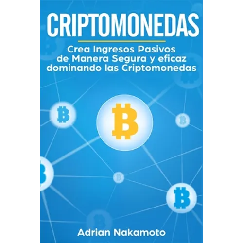 Criptomonedas: Crea Ingresos Pasivos de Manera Segura y eficaz dominando las Criptomonedas
