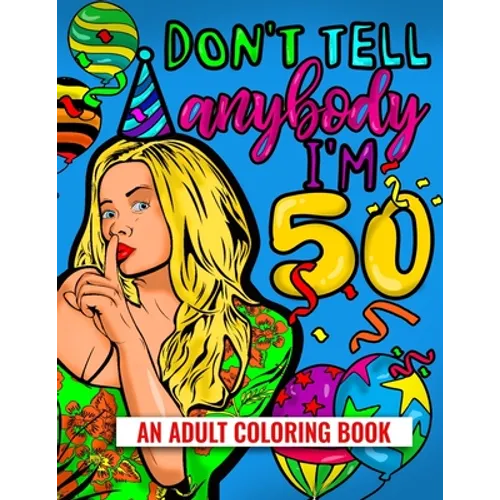Don't Tell Anybody I'm 50 An Adult Coloring Book: 50th Birthday Adult Coloring Joke Book For Women 2021