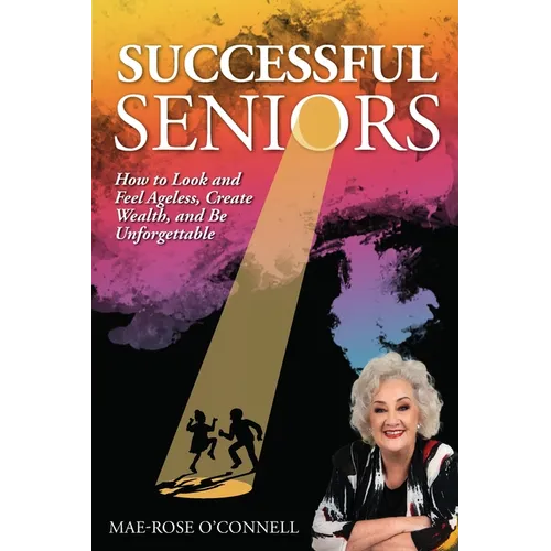 Successful Seniors: How to Look and Feel Ageless, Create Wealth, and Be Unforgettable