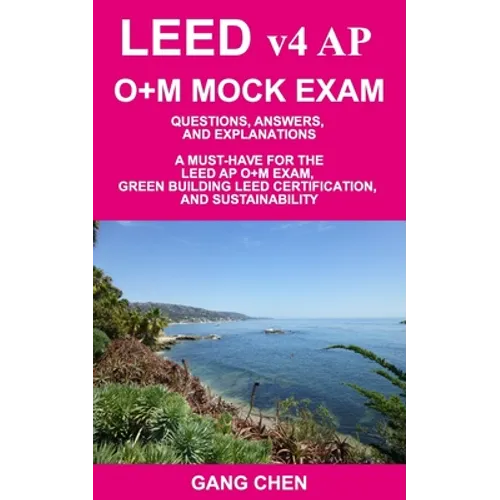 LEED v4 AP O+M MOCK EXAM: Questions, Answers, and Explanations: A Must-Have for the LEED AP O+M Exam, Green Building LEED Certification, and Sus