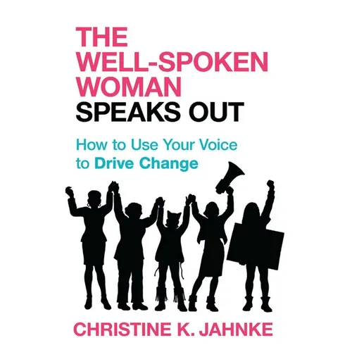 Well-Spoken Woman Speaks Out: How to Use Your Voice to Drive Change
