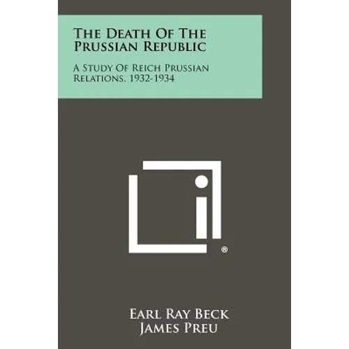 The Death of the Prussian Republic: A Study of Reich Prussian Relations, 1932-1934