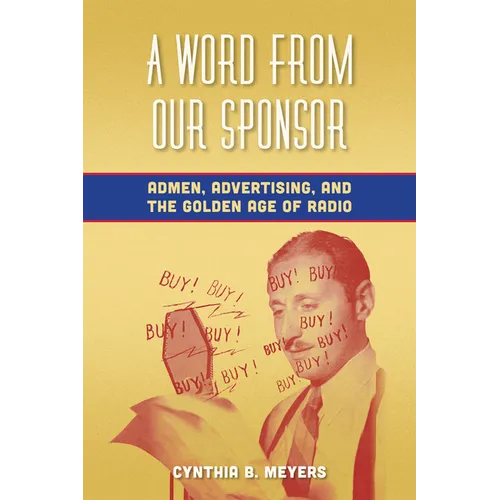 A Word from Our Sponsor: Admen, Advertising, and the Golden Age of Radio