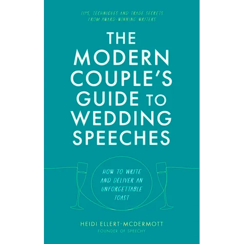 The Modern Couple's Guide to Wedding Speeches: How to Write and Deliver an Unforgettable Speech or Toast