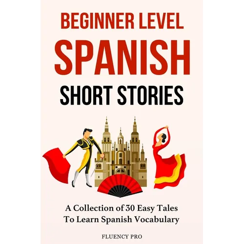 Beginner Level Spanish Short Stories: A Collection of 30 Easy Tales to Learn Spanish Vocabulary