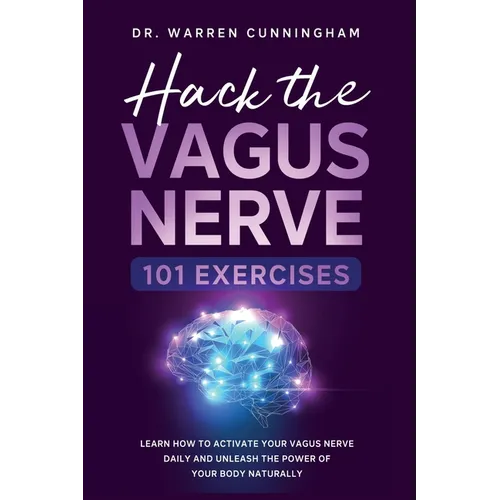 Hack The Vagus Nerve 101: Learn How To Activate Your Vagus Nerve Daily And Unleash The Power Of Your Body Naturally