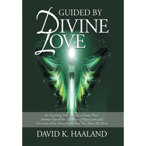 Guided by Divine Love: An Inspiring True Story of a Young Man's Journey Out of the Darkness of Oppression and Discovery of the Inner Light Th