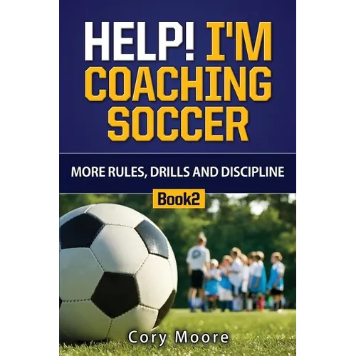 Help! I'm Coaching Soccer - More Rules, Drills and Discipline