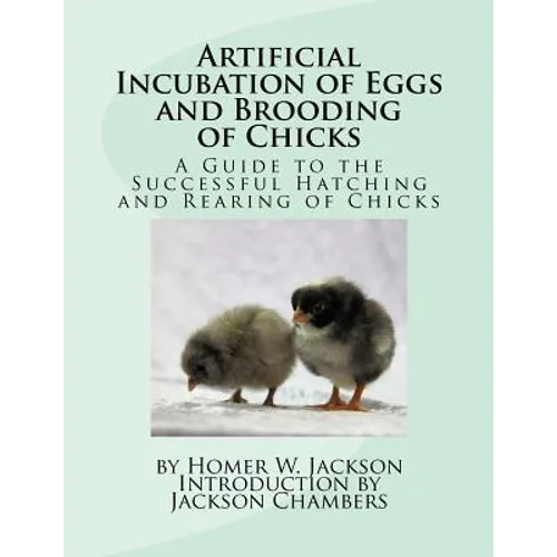 Artificial Incubation of Eggs and Brooding of Chicks: A Guide to the Successful Hatching and Rearing of Chicks