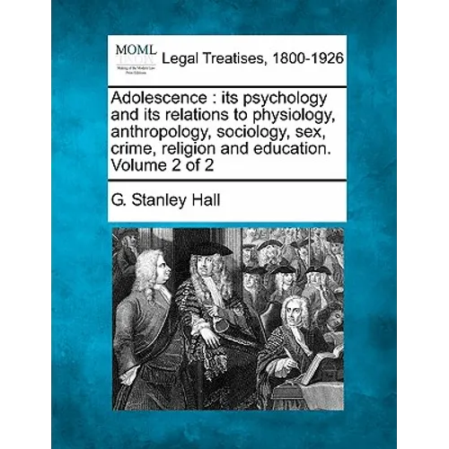 Adolescence: its psychology and its relations to physiology, anthropology, sociology, sex, crime, religion and education. Volume 2 of 2