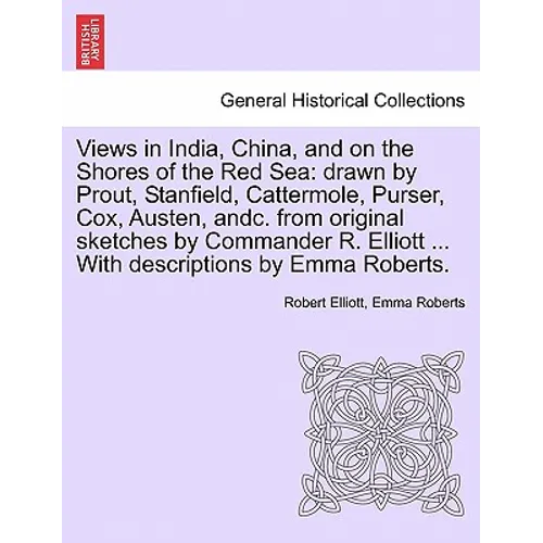 Views in India, China, and on the Shores of the Red Sea: Drawn by Prout, Stanfield, Cattermole, Purser, Cox, Austen, Andc. from Original Sketches by C