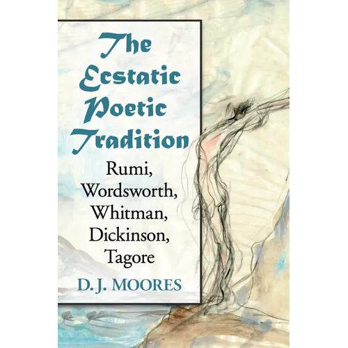 The Ecstatic Poetic Tradition: A Critical Study from the Ancients through Rumi, Wordsworth, Whitman, Dickinson and Tagore
