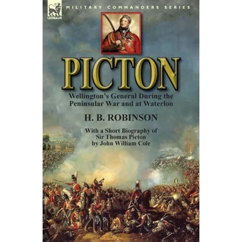 Picton: Wellington's General During the Peninsular War and at Waterloo by H. B. Robinson and With a Short Biography of Sir Tho - Paperback