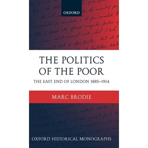 The Politics of the Poor: The East End of London 1885-1914