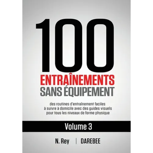 100 Entraînements Sans Équipement Vol. 3: des routines d'entraînement faciles à suivre à domicile avec des guides visuels pour tous les niveaux de for