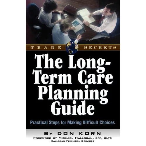 The Long Term Care Guide: Practical Steps for Making Difficult Decisions