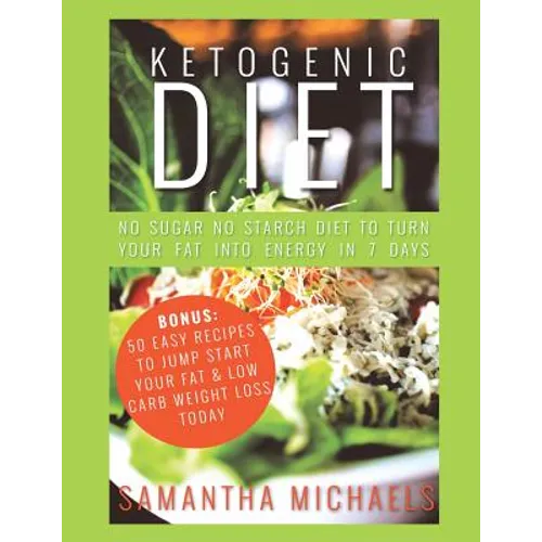 Ketogenic Diet: No Sugar No Starch Diet To Turn Your Fat Into Energy In 7 Days (Bonus: 50 Easy Recipes To Jump Start Your Fat & Low Ca