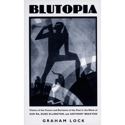 Blutopia: Visions of the Future and Revisions of the Past in the Work of Sun Ra, Duke Ellington, and Anthony Braxton