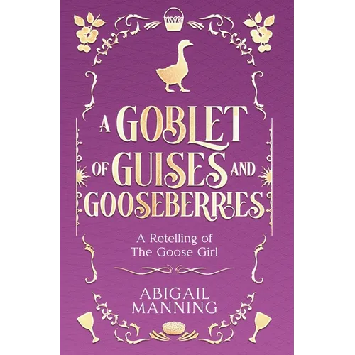 A Goblet of Guises and Gooseberries: A Retelling of The Goose Girl