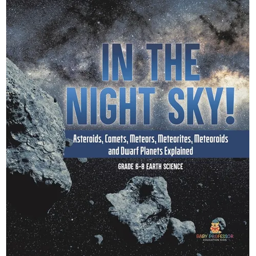 In the Night Sky! Asteroids, Comets, Meteors, Meteorites, Meteoroids and Dwarf Planets Explained Grade 6-8 Earth Science